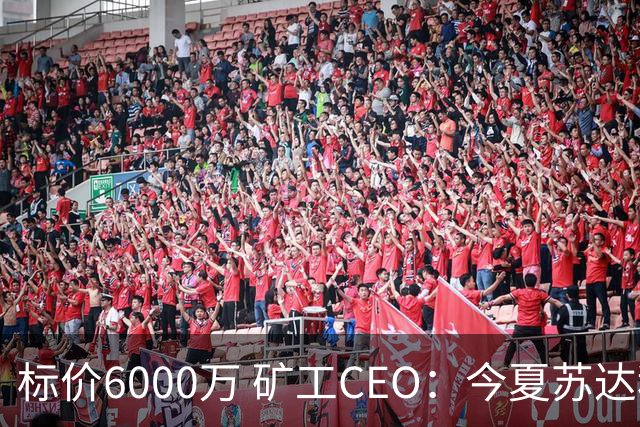 标价6000万 矿工CEO：今夏苏达科夫肯定去豪门