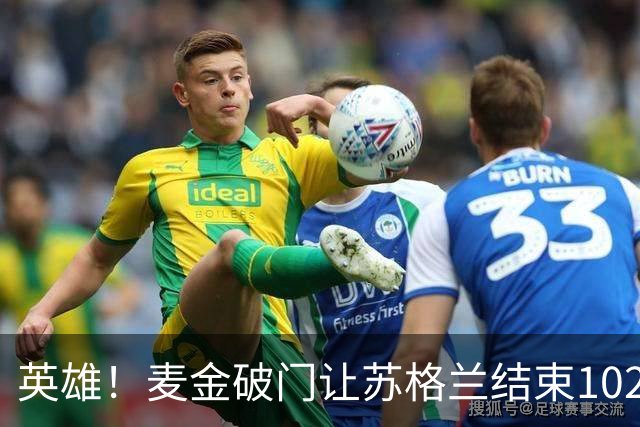 英雄！麦金破门让苏格兰结束10255天世界杯进球荒 自98年以来首球